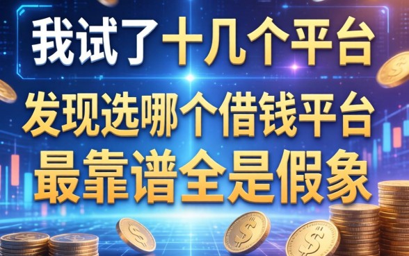 我试了十几个平台，发现选哪个借钱平台最靠谱全是假象
