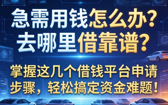 急需用钱怎么办？去哪里借靠谱？掌握这几个借钱平台申请步骤，轻松搞定资金难题！