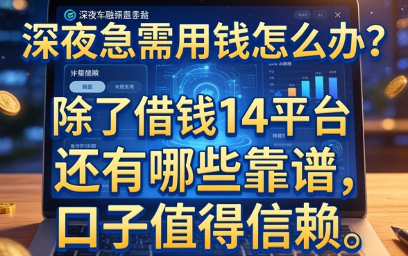 深夜急需用钱怎么办？除了借钱14平台，还有哪些靠谱的口子值得信赖？