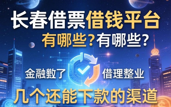 长春借条借钱平台有哪些？整理了几个还能下款的渠道