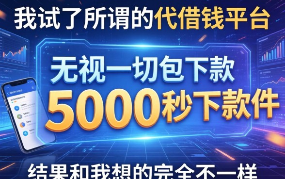 我试了所谓的代借钱平台和无视一切包下款5000秒下款的软件，结果和我想的完全不一样