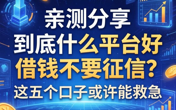 亲测分享：到底什么平台好借钱不要征信？这五个口子或许能救急