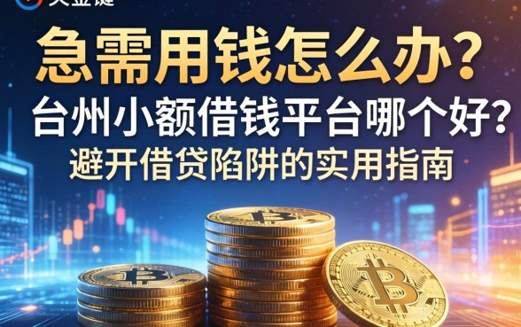 急需用钱怎么办？台州小额借钱平台哪个好？避开借贷陷阱的实用指南