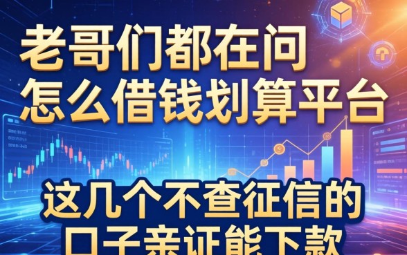 老哥们都在问怎么借钱划算平台，这几个不查征信的口子亲测能下款