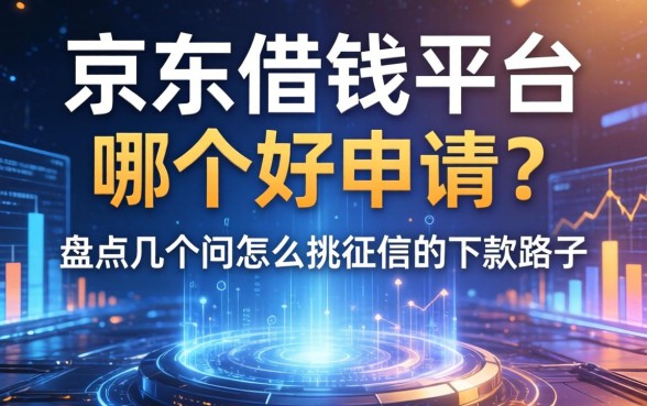 京东借钱平台哪个好申请？盘点几个不怎么挑征信的下款路子