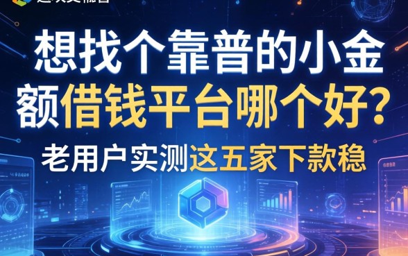 想找个靠谱的小额借钱平台哪个好？老用户实测这五家下款稳