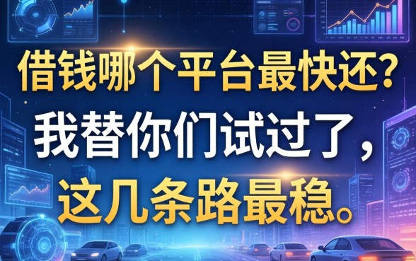 借钱哪个平台最快还？我替你们试过了，这几条路最稳
