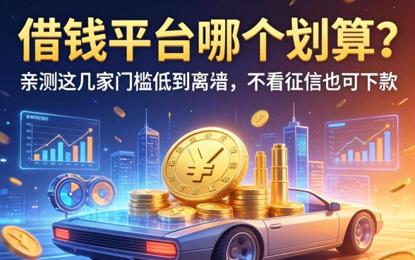 借钱平台哪个划算？亲测这几家门槛低到离谱，不看征信也能下款