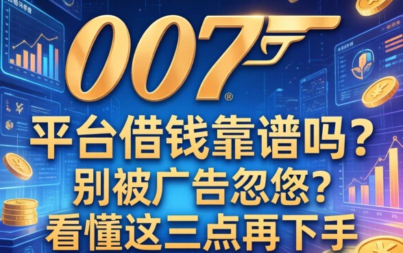 007平台借钱靠谱吗？别被广告忽悠，看懂这三点再下手