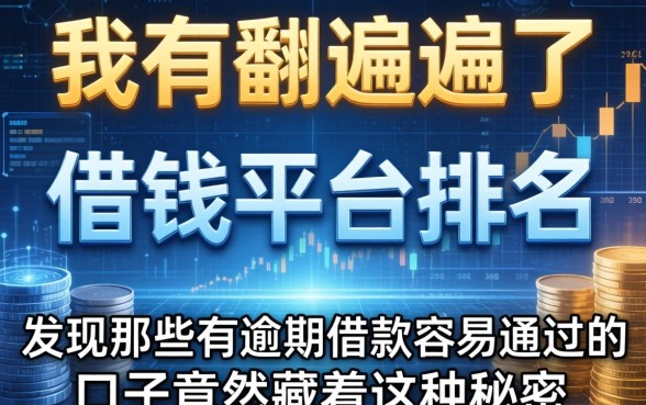 我翻遍了借钱平台排名，发现那些有逾期借款容易通过的口子竟然藏着这种秘密