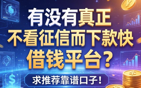 有没有真正不看征信而且下款快的借钱平台？求推荐靠谱的口子！