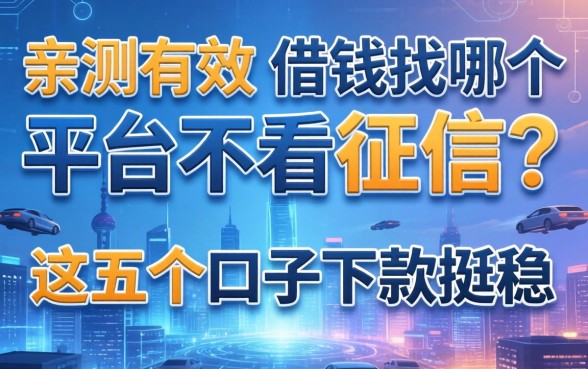 亲测有效：借钱找哪个平台不看征信？这五个口子下款挺稳