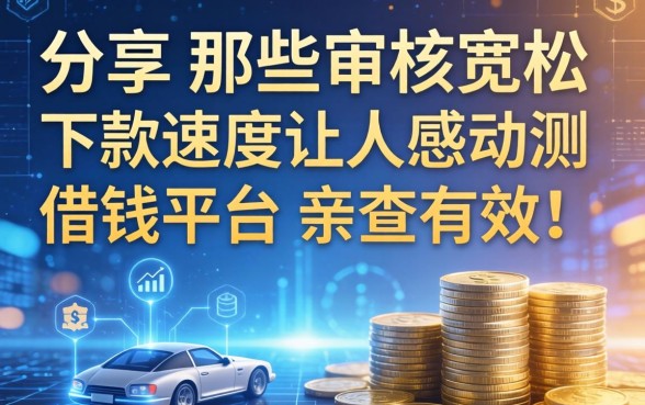分享下那些审核宽松、下款速度让人感动的借钱平台，亲测有效！