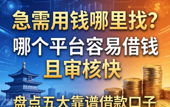 急需用钱哪里找？哪个平台容易借钱且审核快？盘点五大靠谱借款口子
