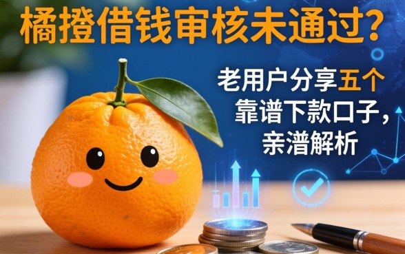 桔子借钱审核未通过？老用户分享五个靠谱下款口子，亲测解析