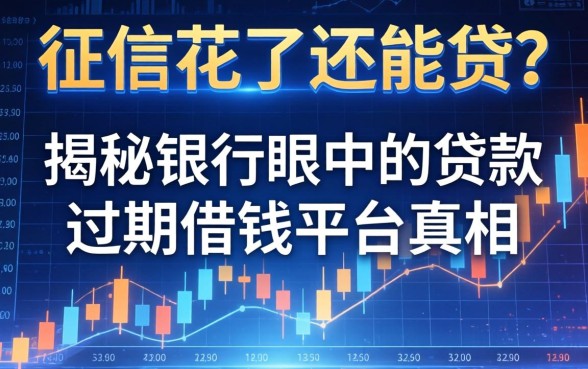征信花了还能贷？揭秘银行眼中的贷款逾期借钱平台真相