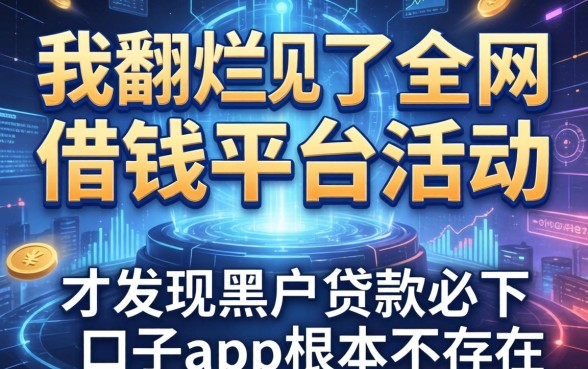 我翻烂了全网借钱平台活动，才发现黑户贷款必下口子app根本不存在