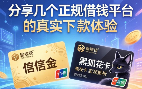分享几个正规借钱平台的真实下款体验，信信金、黑狐花卡实测解析