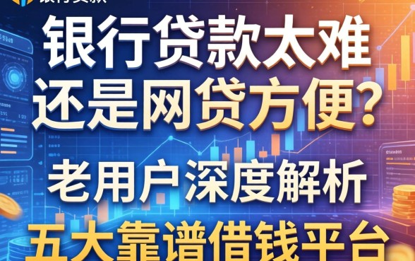 银行贷款太难还是网贷方便？老用户深度解析五大靠谱借钱平台