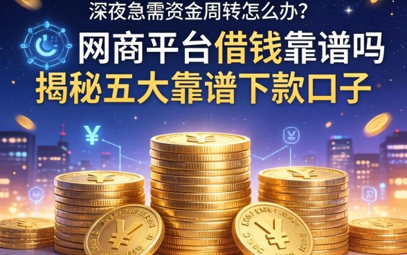 深夜急需资金周转怎么办？网商平台借钱靠谱吗？揭秘五大靠谱下款口子