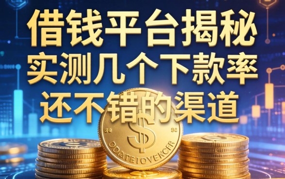 借钱平台揭秘：实测几个下款率还不错的渠道