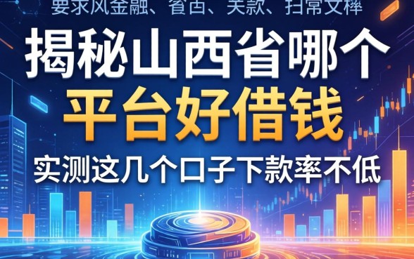 揭秘山西省哪个平台好借钱,实测这几个口子下款率不低