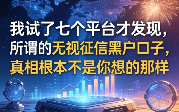 我试了七个平台才发现，所谓的无视征信黑户口子，真相根本不是你想的那样