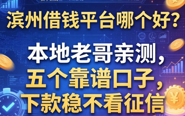 滨州借钱平台哪个好？本地老哥亲测五个靠谱口子，下款稳不看征信