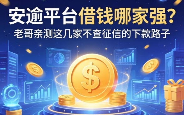 安逸平台借钱哪家强？老哥亲测这几家不查征信的下款路子