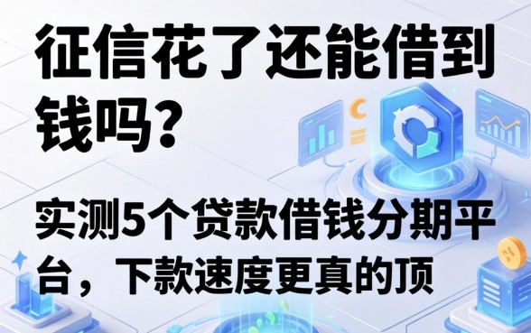 征信花了还能借到钱吗？实测5个贷款借钱分期平台，下款速度真的顶