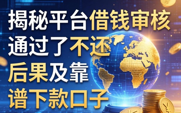 揭秘平台借钱审核通过了不还的后果及靠谱下款口子