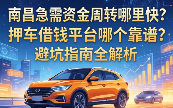 南昌急需资金周转哪里快？押车借钱平台哪个靠谱？避坑指南全解析