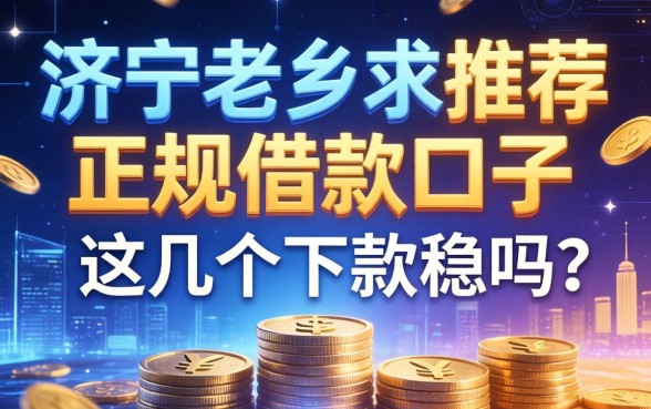 济宁老乡求推荐正规借款口子，这几个下款稳吗？