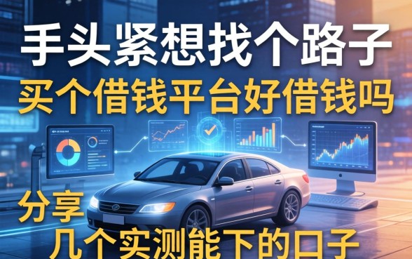 手头紧想找个路子，买个借钱平台好借钱吗？分享几个实测能下的口子
