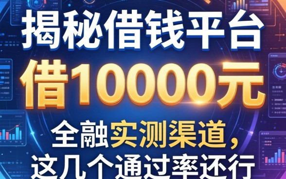 揭秘借钱平台借10000元的实测渠道，这几个通过率还行