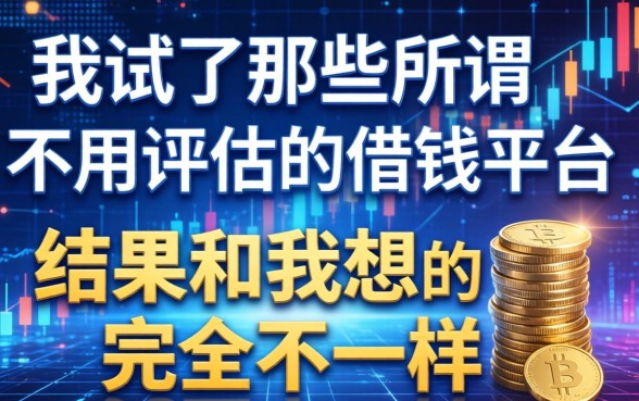 我试了那些所谓不用评估的借钱平台，结果和我想的完全不一样