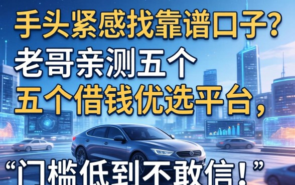 手头紧想找靠谱口子？老哥亲测五个借钱优选平台，门槛低到不敢信！