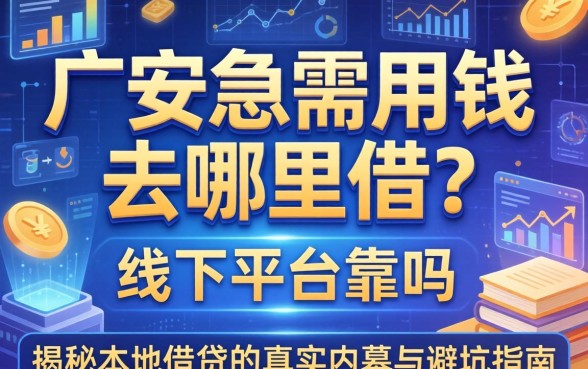 广安急需用钱去哪里借？线下平台靠谱吗？揭秘本地借贷的真实内幕与避坑指南