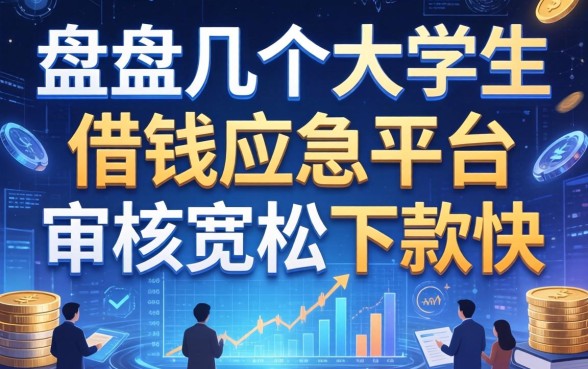 盘点几个大学生借钱应急平台，审核宽松下款快
