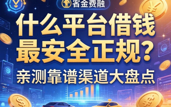 什么平台借钱最安全正规？亲测靠谱渠道大盘点