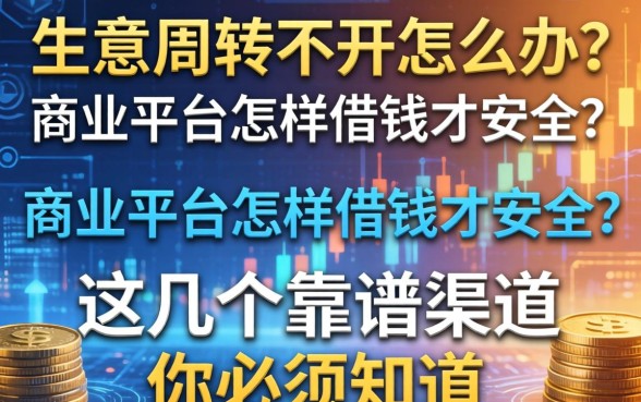 生意周转不开怎么办？商业平台怎样借钱才安全？这几个靠谱渠道你必须知道