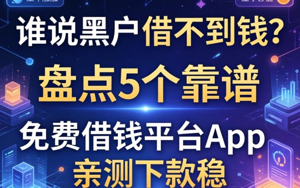 谁说黑户借不到钱？盘点5个靠谱的免费借钱平台app，亲测下款稳