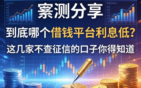 实测分享：到底哪个借钱平台利息低？这几家不查征信的口子你得知道