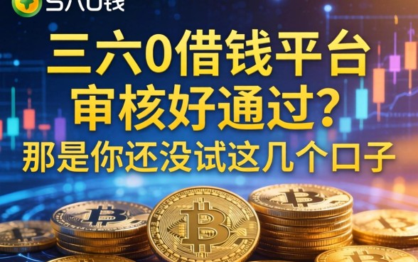 三六0借钱平台审核不通过？那是你还没试这几个口子