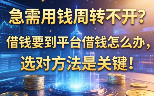 急需用钱周转不开？借钱要到平台借钱怎么办，选对方法是关键！