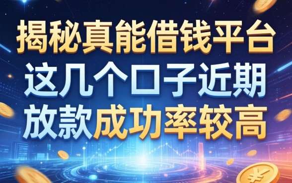 揭秘真能借钱平台：这几个口子近期放款成功率较高
