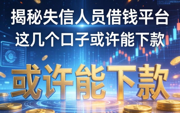 揭秘失信人员借钱平台：这几个口子或许能下款