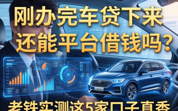 刚办完车贷下来还能平台借钱吗?老铁实测这5家口子真香