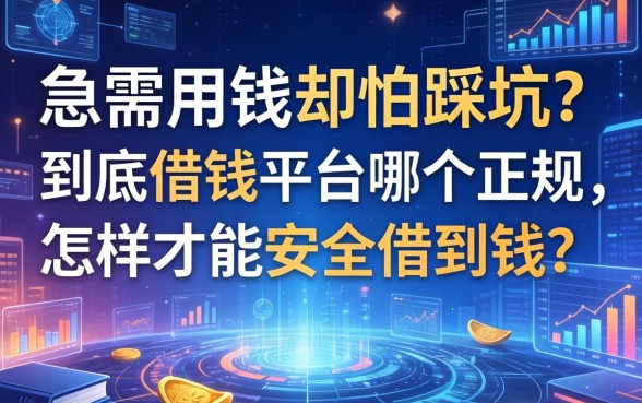 急需用钱却怕踩坑？到底借钱平台哪个正规，怎样才能安全借到钱？