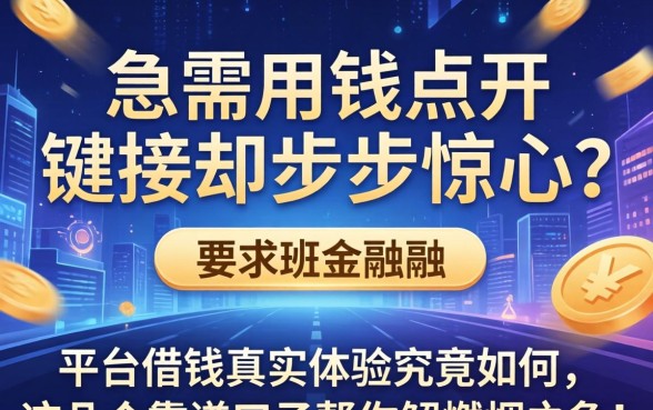 急需用钱点开链接却步步惊心？平台借钱真实体验究竟如何，这几个靠谱口子帮你解燃眉之急！